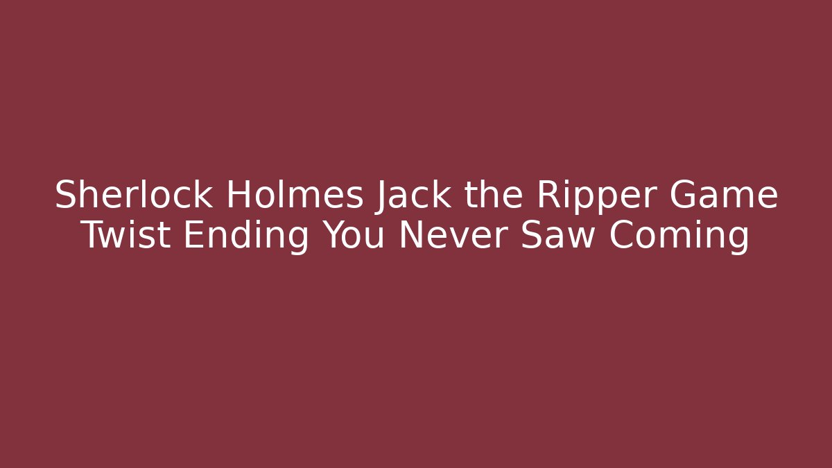 Sherlock Holmes Jack the Ripper Game Twist Ending You Never Saw Coming
