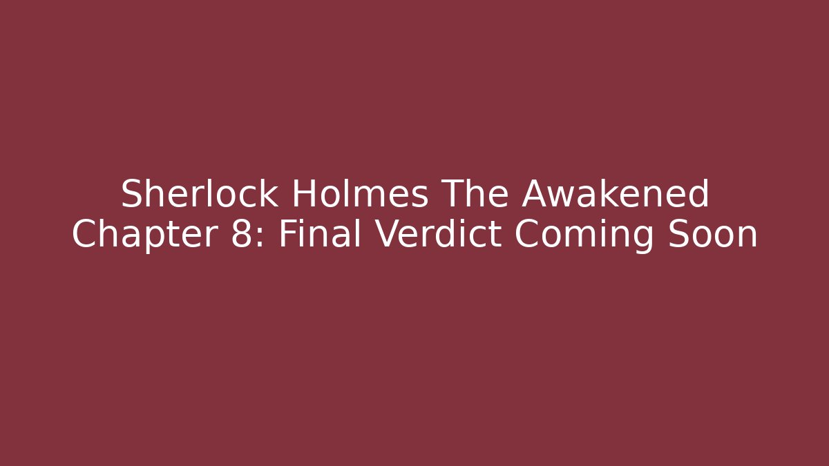 Sherlock Holmes The Awakened Chapter 8: Final Verdict Coming Soon