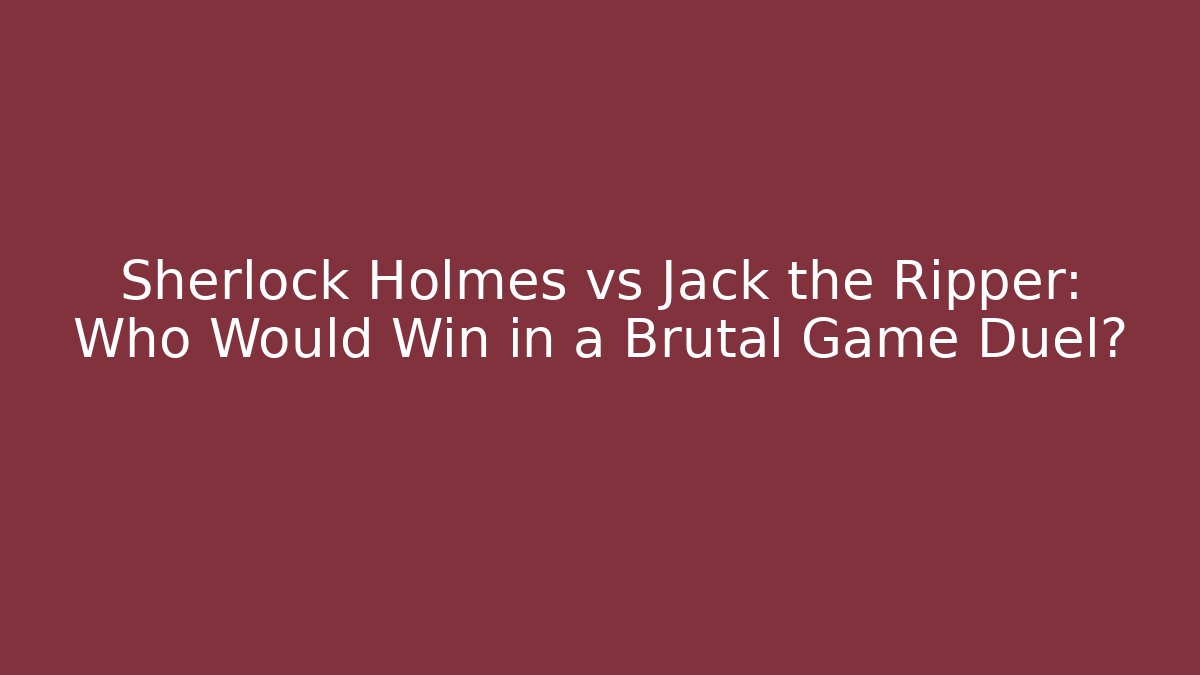 Sherlock Holmes vs Jack the Ripper: Who Would Win in a Brutal Game Duel?