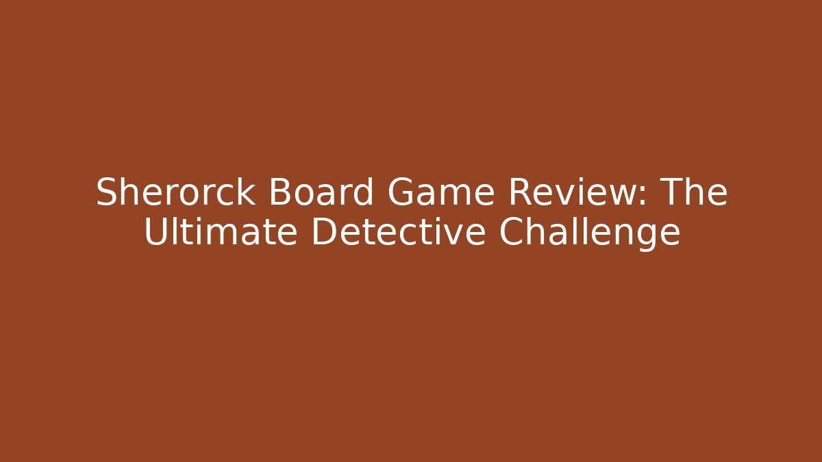 Sherorck Board Game Review: The Ultimate Detective Challenge - Método de Aprovação