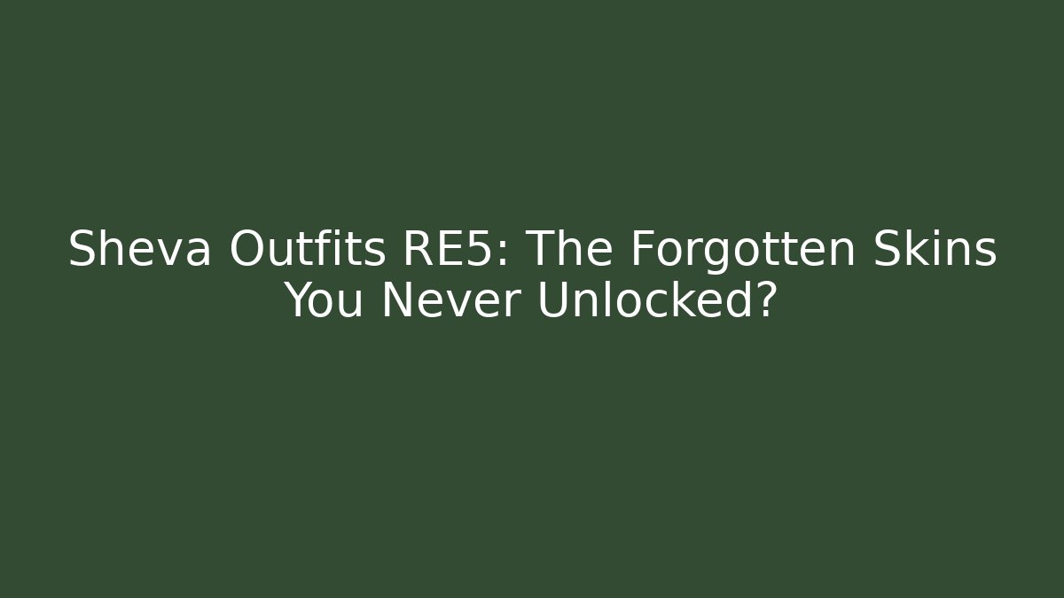 Sheva Outfits RE5: The Forgotten Skins You Never Unlocked?