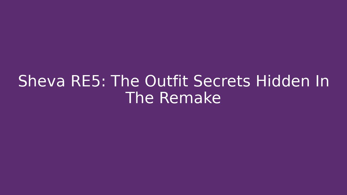 Sheva RE5: The Outfit Secrets Hidden In The Remake