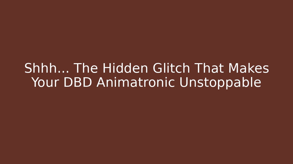 Shhh… The Hidden Glitch That Makes Your DBD Animatronic Unstoppable
