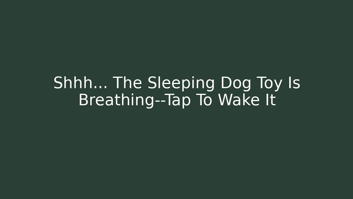 Shhh… The Sleeping Dog Toy Is Breathing—Tap To Wake It