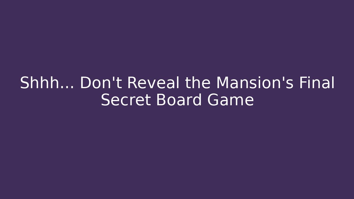 Shhh... Don't Reveal the Mansion's Final Secret Board Game