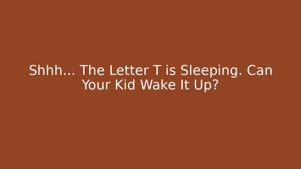 Shhh... The Letter T is Sleeping. Can Your Kid Wake It Up?