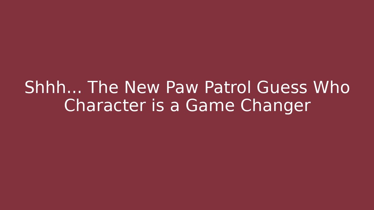 Shhh... The New Paw Patrol Guess Who Character is a Game Changer