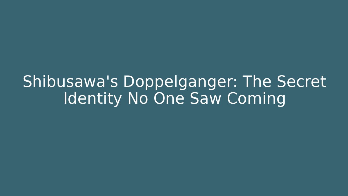 Shibusawa's Doppelgänger: The Secret Identity No One Saw Coming