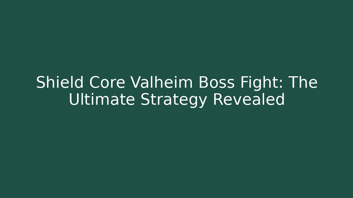 Shield Core Valheim Boss Fight: The Ultimate Strategy Revealed