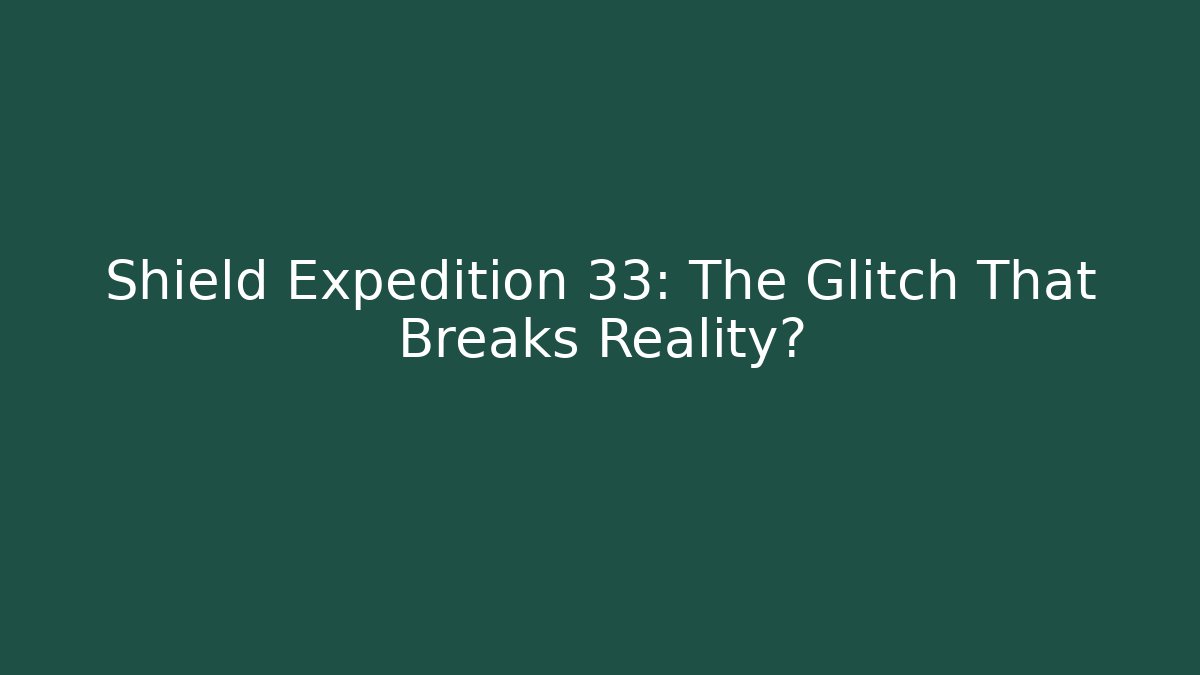 Shield Expedition 33: The Glitch That Breaks Reality?