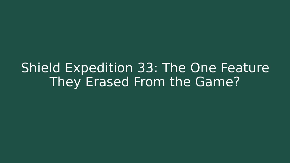 Shield Expedition 33: The One Feature They Erased From the Game?