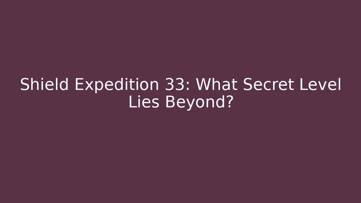 Shield Expedition 33: What Secret Level Lies Beyond?