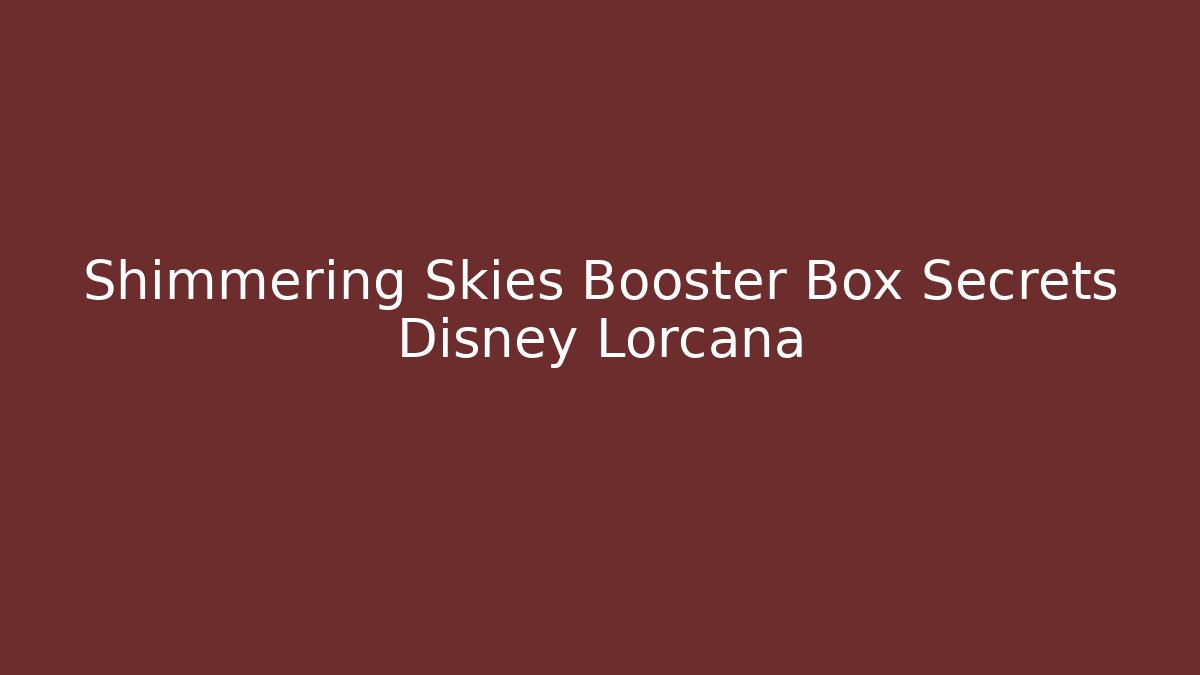 Shimmering Skies Booster Box Secrets Disney Lorcana
