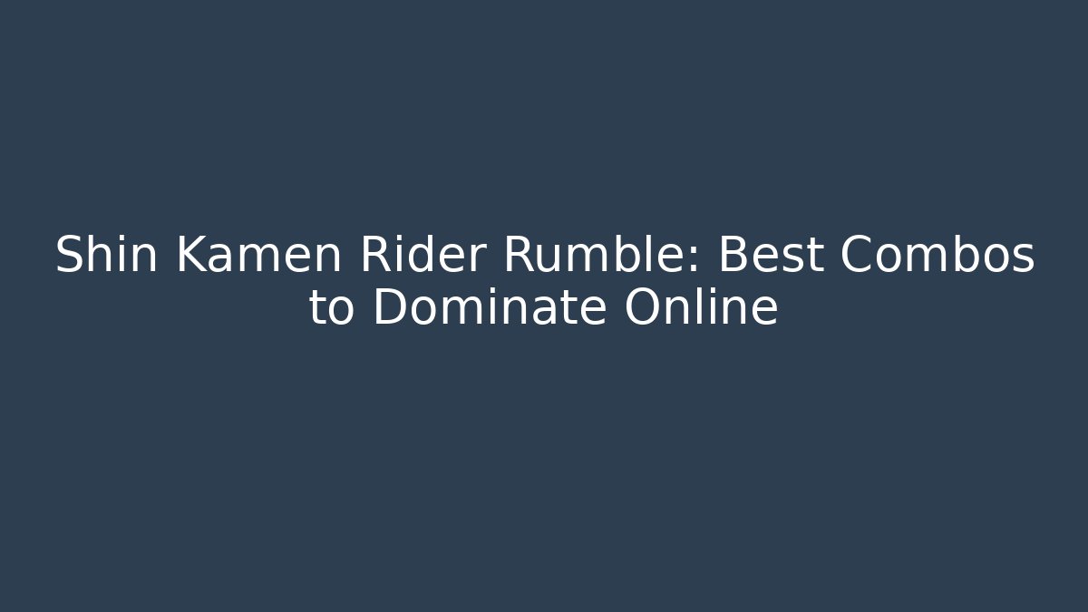 Shin Kamen Rider Rumble: Best Combos to Dominate Online