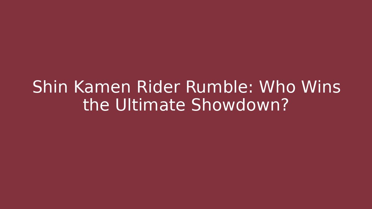 Shin Kamen Rider Rumble: Who Wins the Ultimate Showdown?