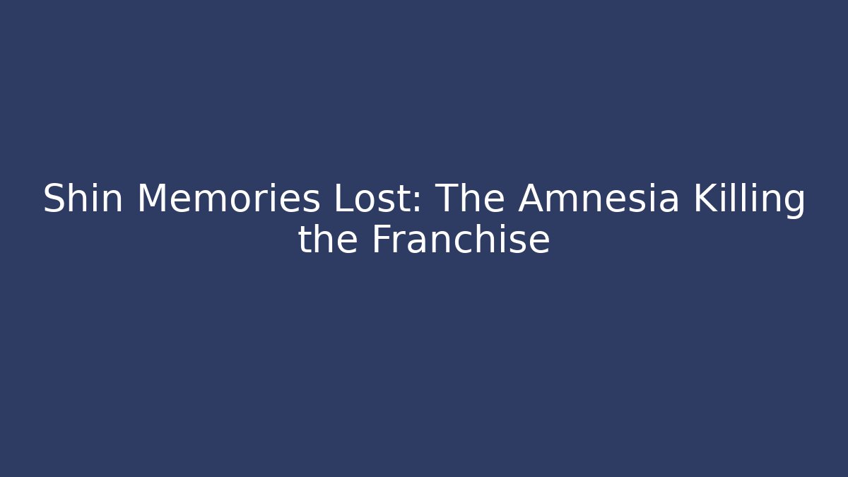 Shin Memories Lost: The Amnesia Killing the Franchise