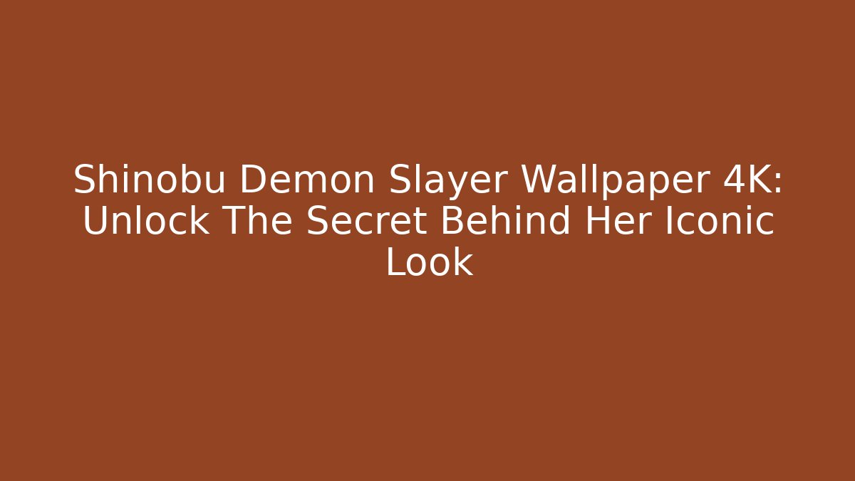 Shinobu Demon Slayer Wallpaper 4K: Unlock The Secret Behind Her Iconic Look