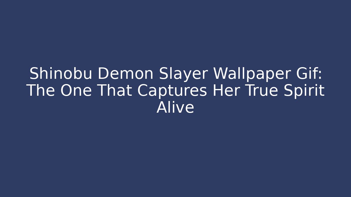 Shinobu Demon Slayer Wallpaper Gif: The One That Captures Her True Spirit Alive