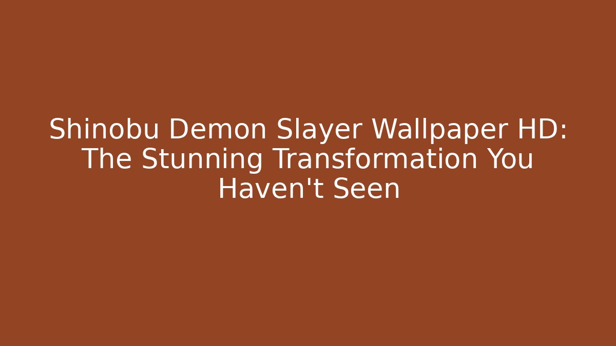 Shinobu Demon Slayer Wallpaper HD: The Stunning Transformation You Haven’t Seen - Método de Aprovação