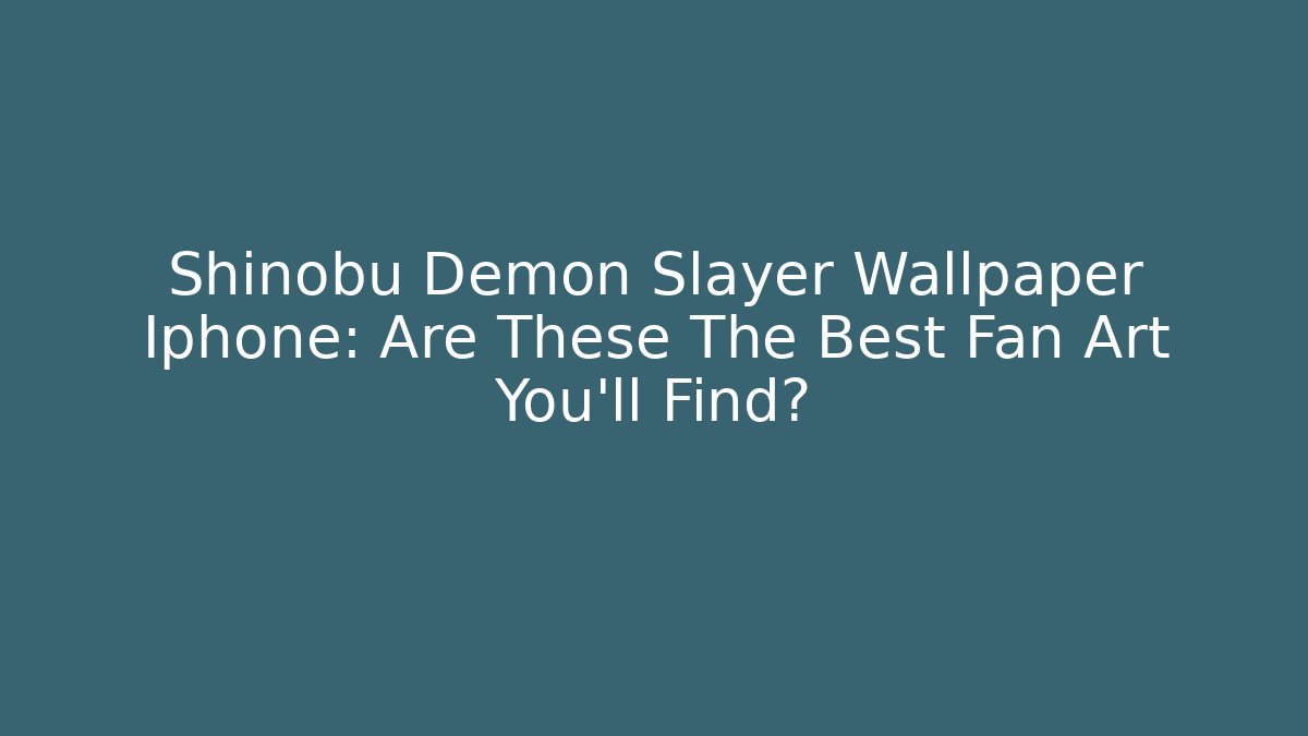 Shinobu Demon Slayer Wallpaper Iphone: Are These The Best Fan Art You'll Find?