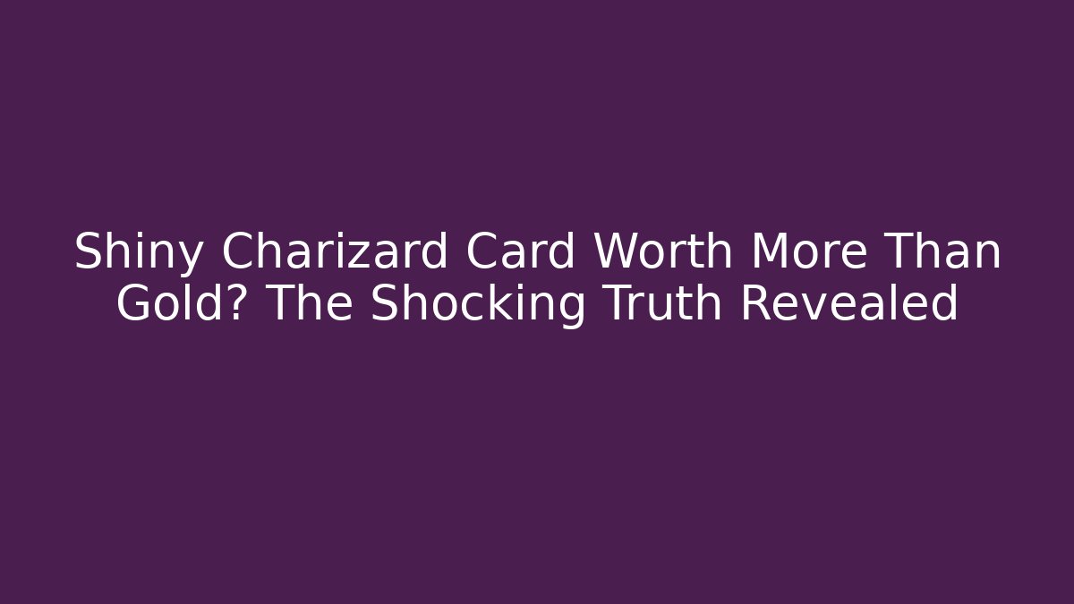 Shiny Charizard Card Worth More Than Gold? The Shocking Truth Revealed