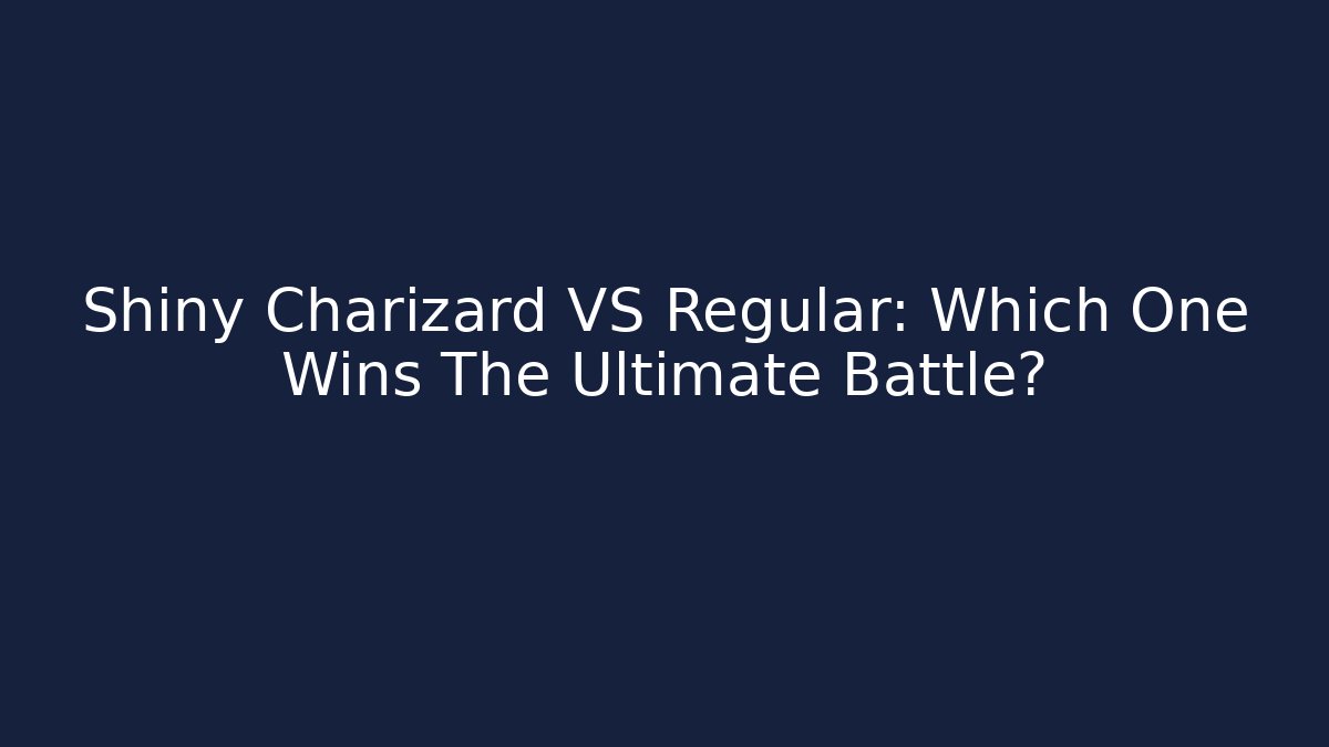 Shiny Charizard VS Regular: Which One Wins The Ultimate Battle?