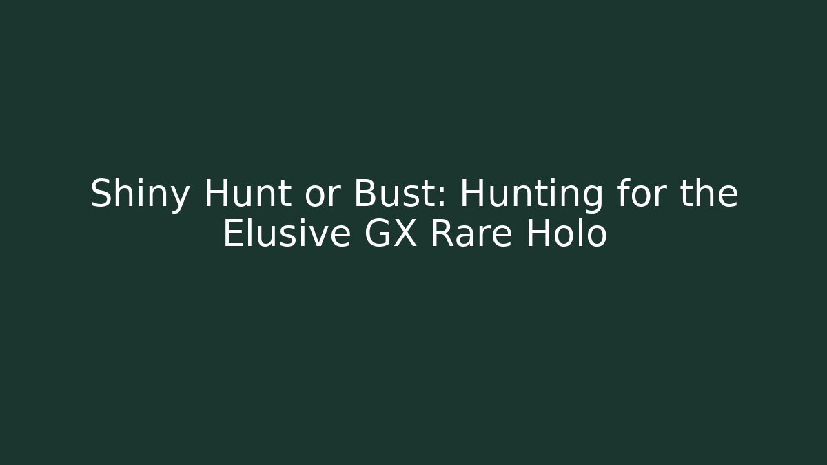 Shiny Hunt or Bust: Hunting for the Elusive GX Rare Holo