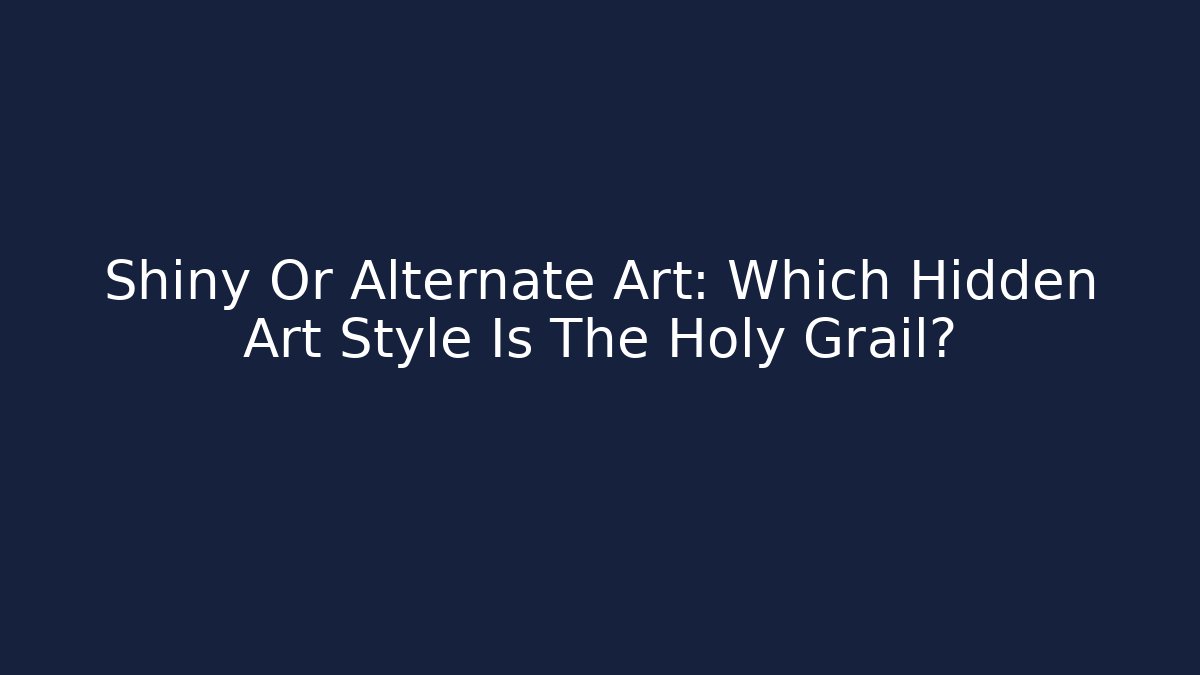 Shiny Or Alternate Art: Which Hidden Art Style Is The Holy Grail?
