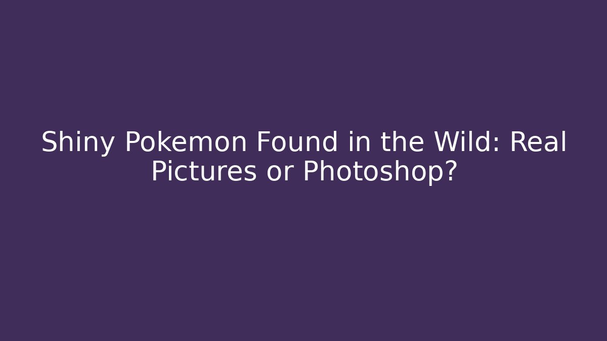 Shiny Pokémon Found in the Wild: Real Pictures or Photoshop?