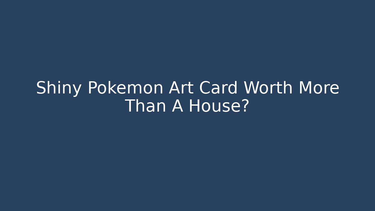 Shiny Pokemon Art Card Worth More Than A House?