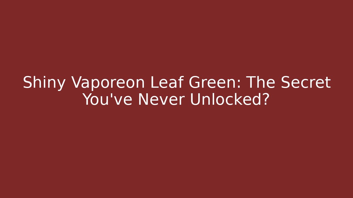 Shiny Vaporeon Leaf Green: The Secret You've Never Unlocked?