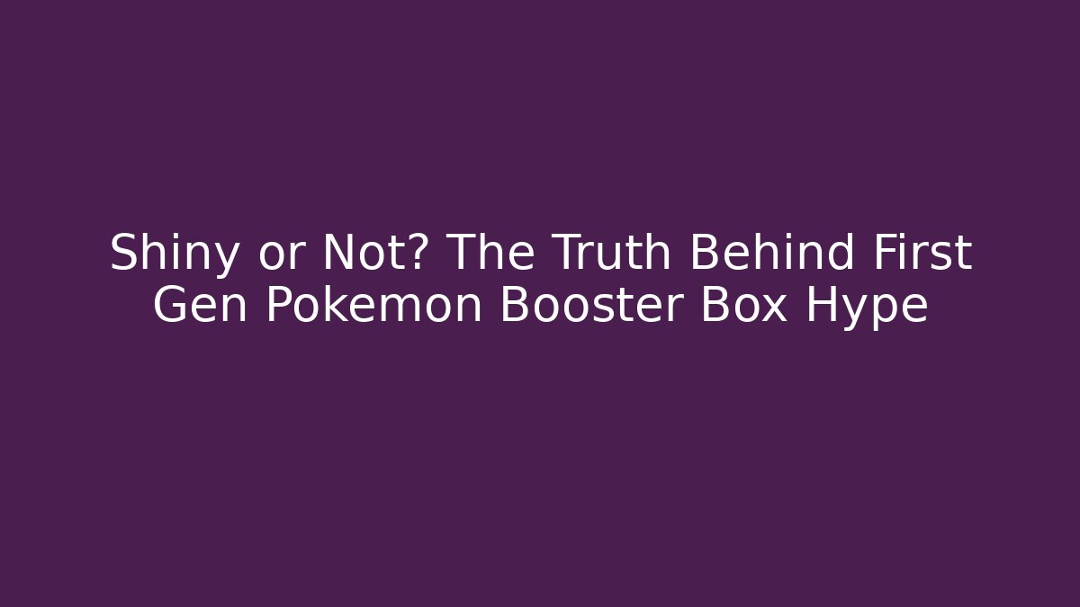 Shiny or Not? The Truth Behind First Gen Pokémon Booster Box Hype