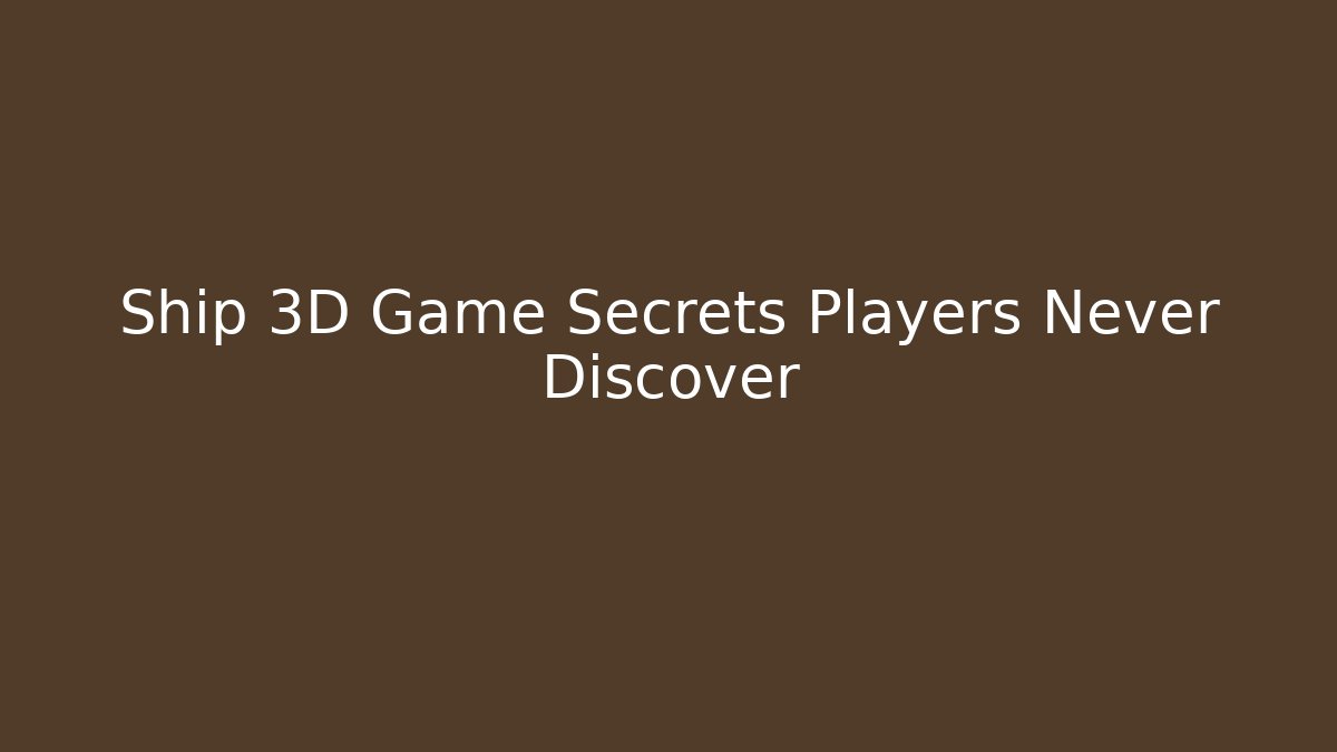 Ship 3D Game Secrets Players Never Discover