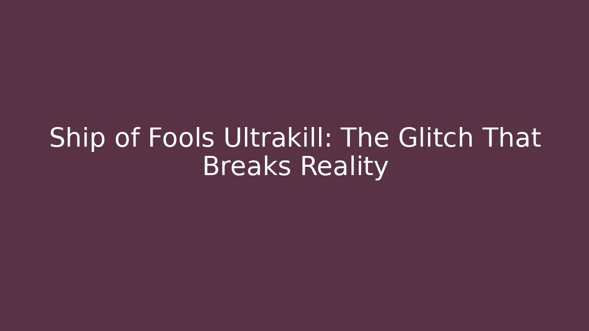 Ship of Fools Ultrakill: The Glitch That Breaks Reality