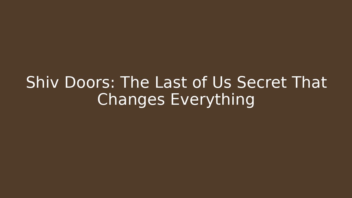 Shiv Doors: The Last of Us Secret That Changes Everything