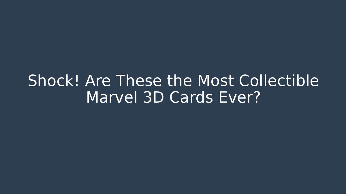 Shock! Are These the Most Collectible Marvel 3D Cards Ever?