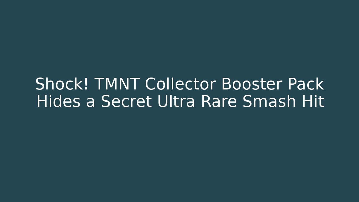 Shock! TMNT Collector Booster Pack Hides a Secret Ultra Rare Smash Hit - Método de Aprovação