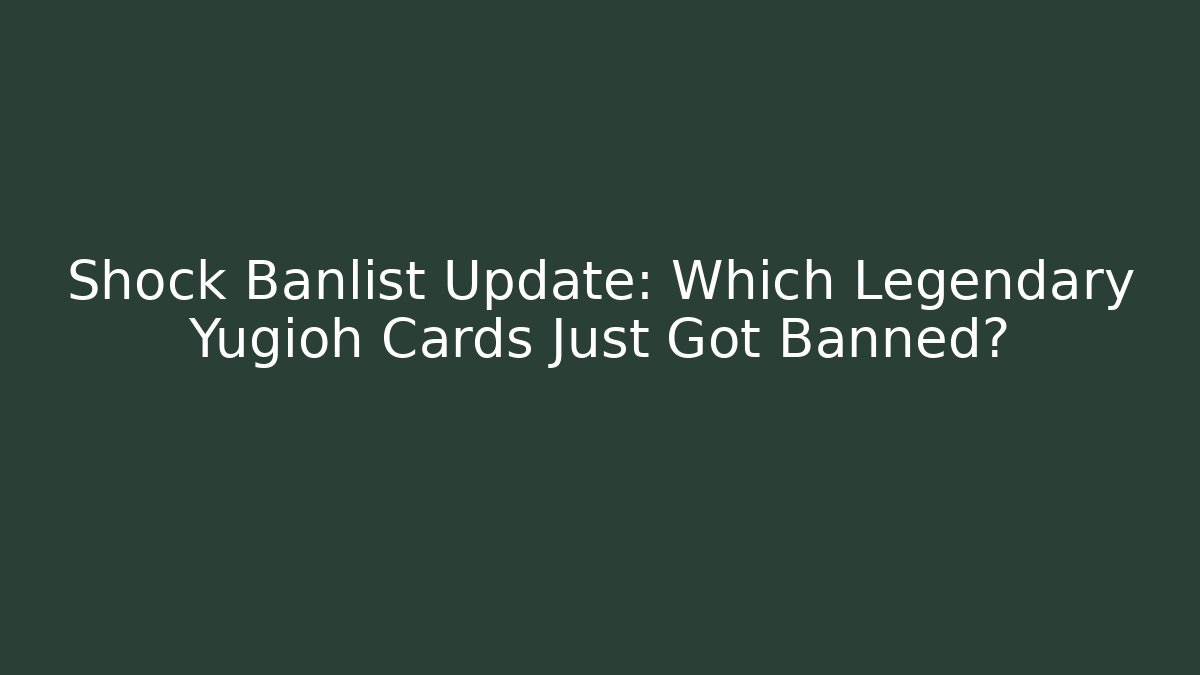 Shock Banlist Update: Which Legendary Yugioh Cards Just Got Banned?