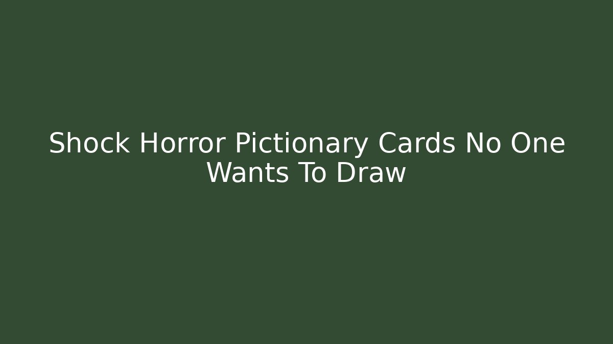 Shock Horror Pictionary Cards No One Wants To Draw