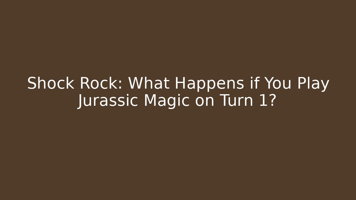 Shock Rock: What Happens if You Play Jurassic Magic on Turn 1?