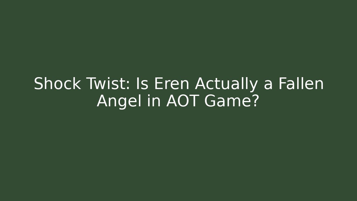 Shock Twist: Is Eren Actually a Fallen Angel in AOT Game?