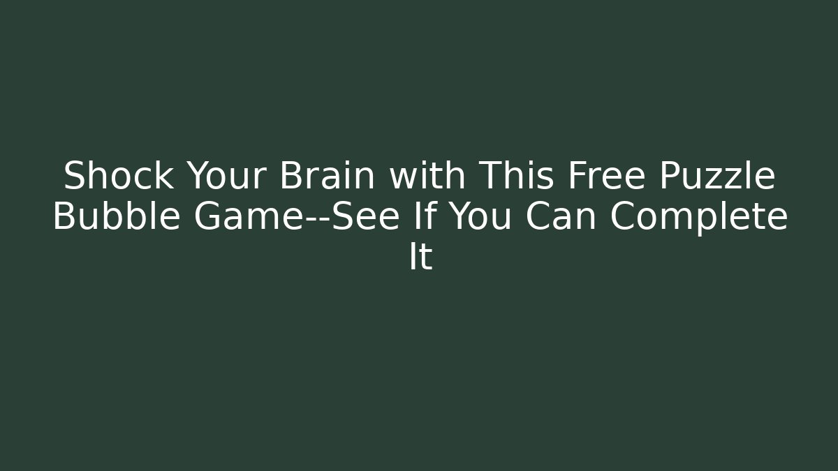 Shock Your Brain with This Free Puzzle Bubble Game—See If You Can Complete It