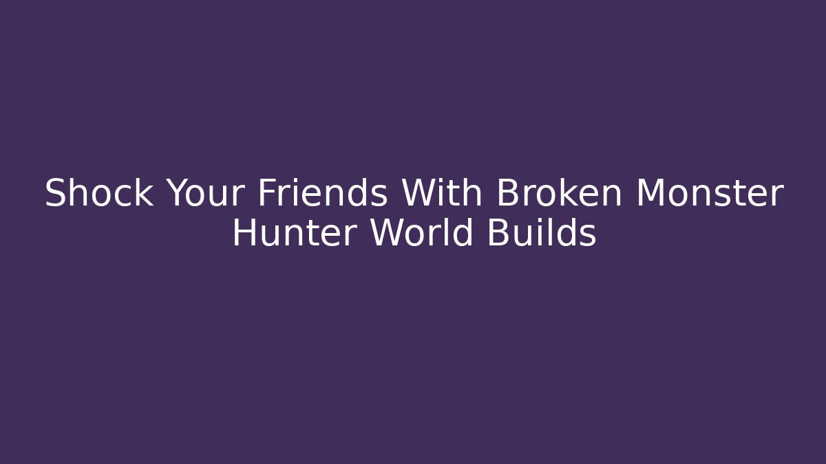 Shock Your Friends With Broken Monster Hunter World Builds