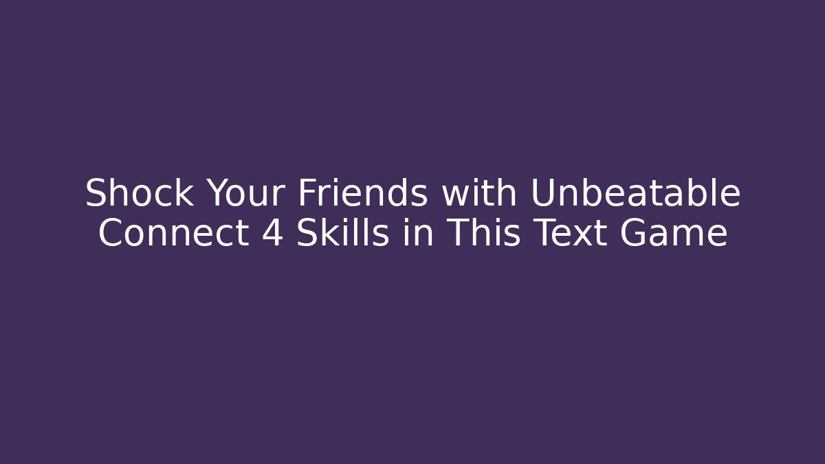 Shock Your Friends with Unbeatable Connect 4 Skills in This Text Game