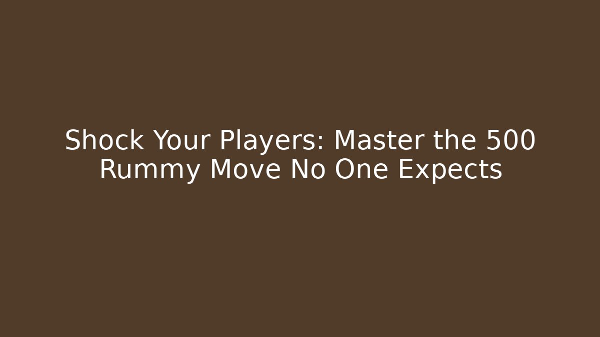 Shock Your Players: Master the 500 Rummy Move No One Expects