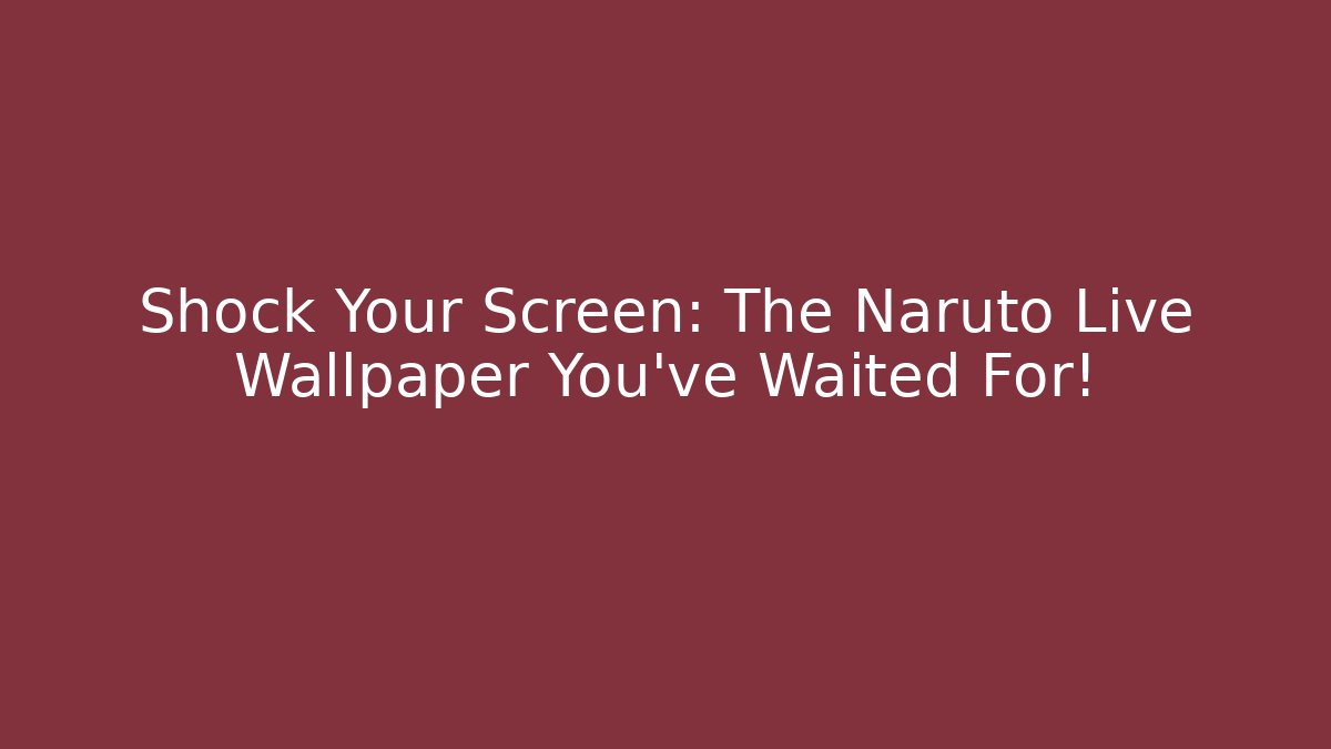 Shock Your Screen: The Naruto Live Wallpaper You’ve Waited For!
