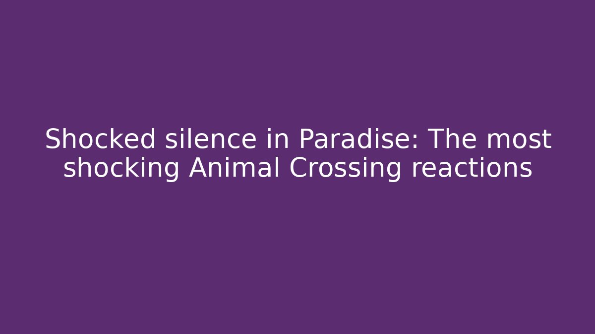 Shocked silence in Paradise: The most shocking Animal Crossing reactions