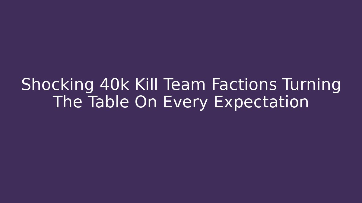 Shocking 40k Kill Team Factions Turning The Table On Every Expectation - Método de Aprovação