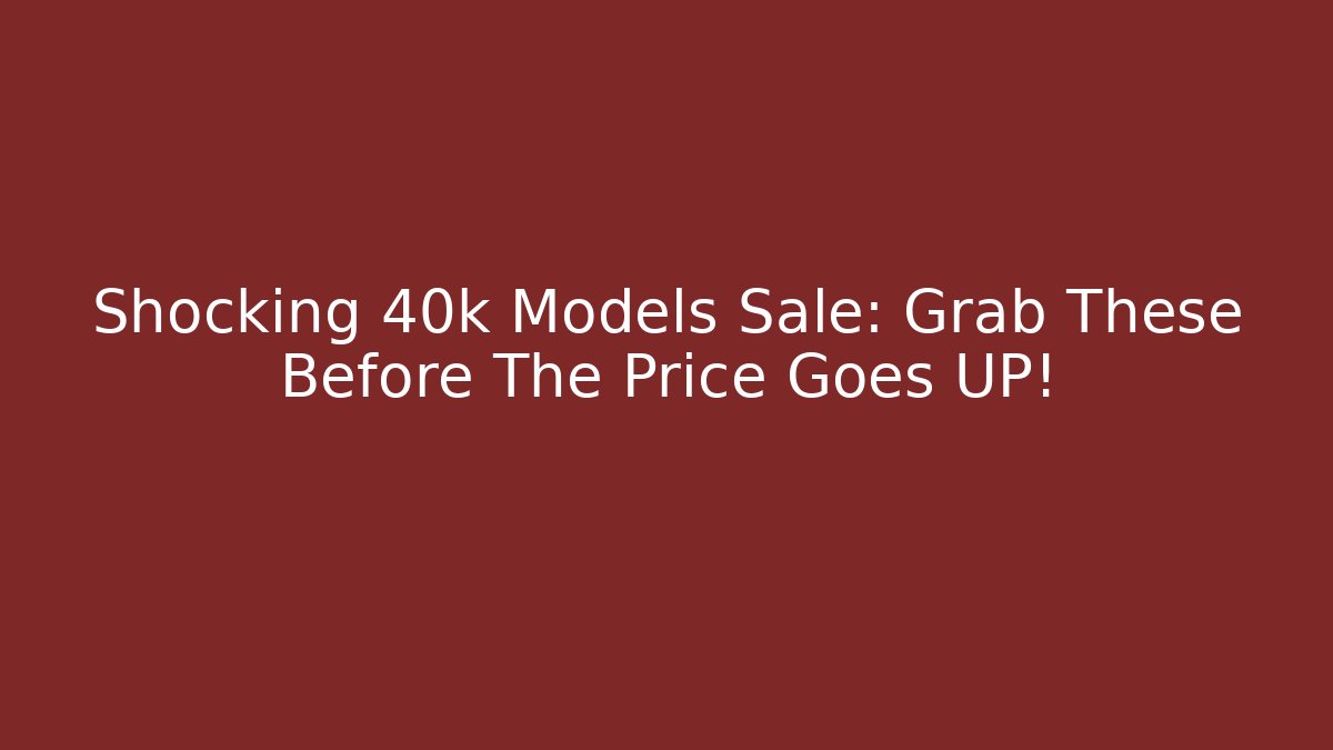 Shocking 40k Models Sale: Grab These Before The Price Goes UP! - Método de Aprovação