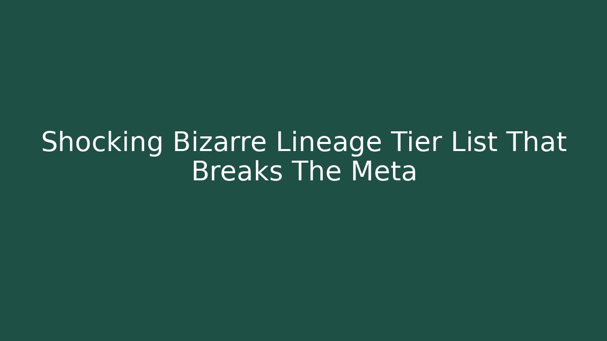 Shocking Bizarre Lineage Tier List That Breaks The Meta